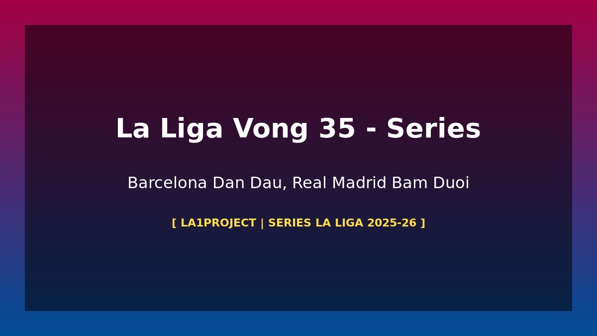 Dự Án La Liga 2025-26 Tập 11: Barcelona 83 Điểm Dẫn Đầu, Real Madrid Bám Đuổi